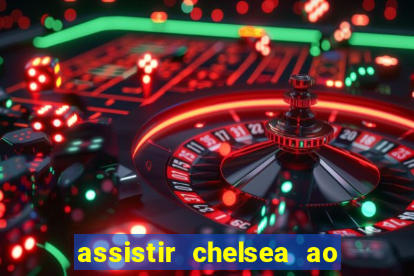 assistir chelsea ao vivo futemax